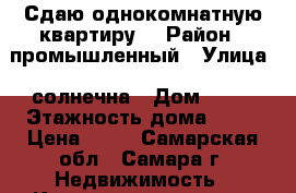 Сдаю однокомнатную квартиру. › Район ­ промышленный › Улица ­ солнечна › Дом ­ 53 › Этажность дома ­ 18 › Цена ­ 14 - Самарская обл., Самара г. Недвижимость » Квартиры аренда   . Самарская обл.